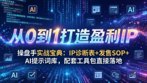 （17593期）操盘手实战宝典：IP诊断表+发售SOP+AI提示词库，配套工具包直接落地，从0到1打造盈利IP-泰戈创艺资源库