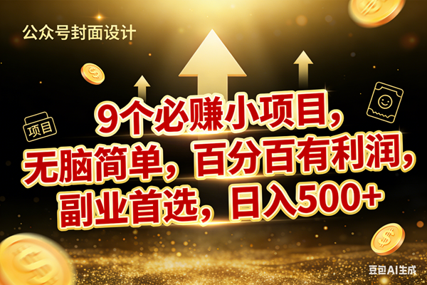 （17595期）9个必赚小项目，无脑简单，百分百有利润，副业首选，日入600+-泰戈创艺资源库