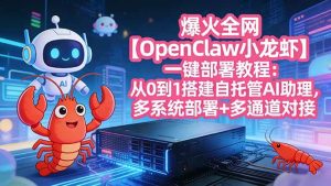 (17612期)爆火全网【OpenClaw 小龙虾】一键部署教程:从0到1搭建自托管AI助理,多系统部署+多通道对接-泰戈创艺资源库