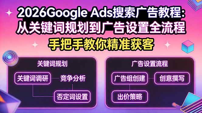 （17641期）2026Google Ads搜索广告教程：从关键词规划到广告设置全流程，手把手教你精准获客-泰戈创艺资源库