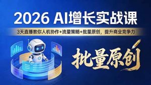（17662期）2026 AI 增长实战课：3 天直播教你人机协作 + 流量策略 + 批量原创，提升商业竞争力-泰戈创艺资源库