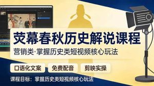 （17686期）荧幕春秋历史(营销类）解说课程：口语化文案+免费配音+剪映实操，掌握历史类短视频核心玩法-泰戈创艺资源库