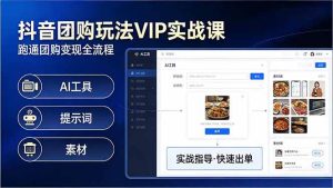 （17703期）抖音团购玩法VIP实战课-更新：原创视频制作+全国地址挂载+AI工具+提示词+素材，全流程-泰戈创艺资源库