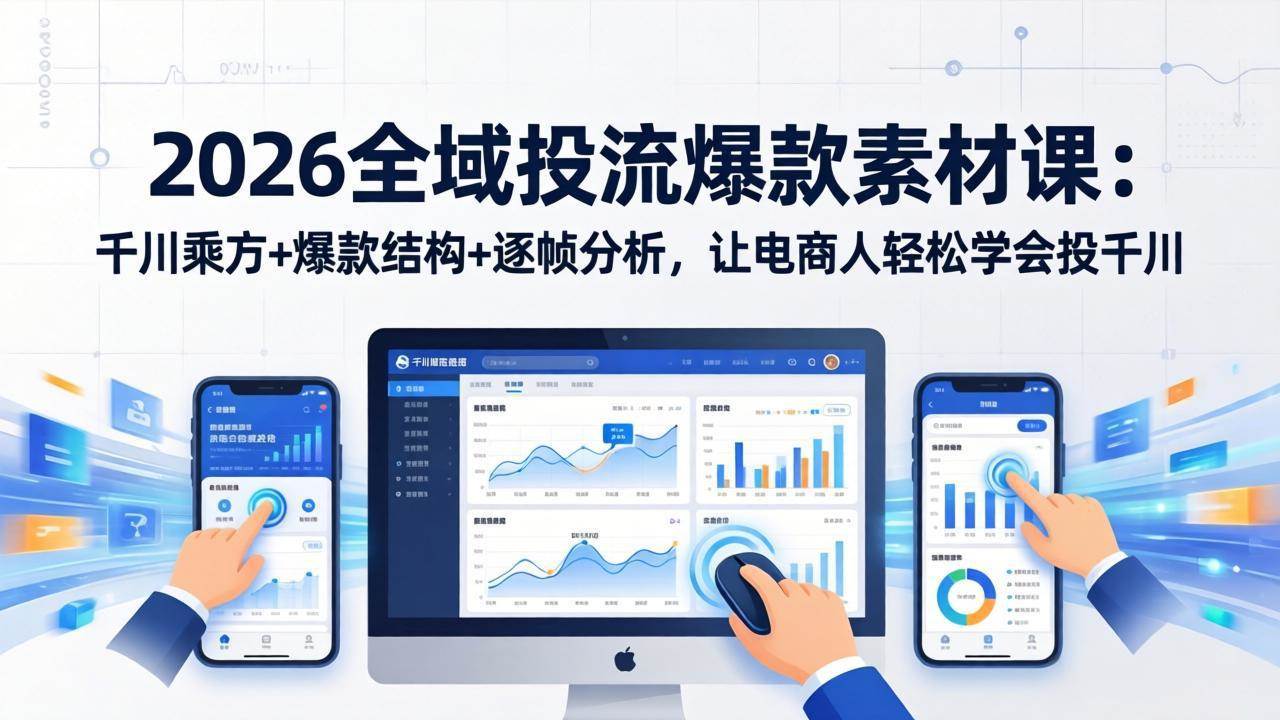 （17705期）2026全域投流爆款素材课：千川乘方+爆款结构+逐帧分析，让电商人轻松学会投千川-泰戈创艺资源库
