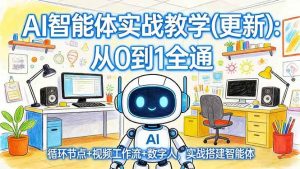 （17726期）AI智能体实战教学(更新)：从0到1全通，循环节点+视频工作流+数字人，实战搭建智能体-泰戈创艺资源库