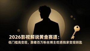 （17721期）2026影视解说黄金赛道：低门槛高变现，跟着百万粉丝博主吃透独家变现钥匙-泰戈创艺资源库