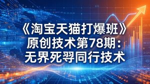 (17738期)《淘宝天猫打爆班》原创技术第78期:无界死怼同行技术-泰戈创艺资源库