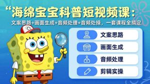 （17756期）海绵宝宝科普短视频课：文案思路+画面生成+音频处理+剪辑实操，一套课程全搞定-泰戈创艺资源库