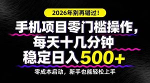 (17760期)2026年别再错过!手机项目零门槛操作,每天十几分钟稳定日入500+-泰戈创艺资源库