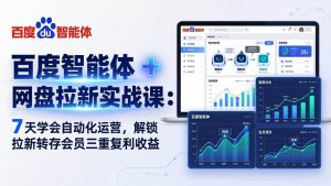 (17763期)百度智能体 + 网盘拉新实战课:7 天学会自动化运营,解锁拉新转存会员三重复利收益-泰戈创艺资源库