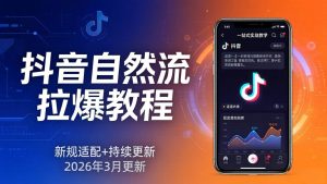 （17785期）抖音自然流拉爆教程：新规适配+持续更新，话术+投放+起号一站式实战教学（更新26年3月）-泰戈创艺资源库