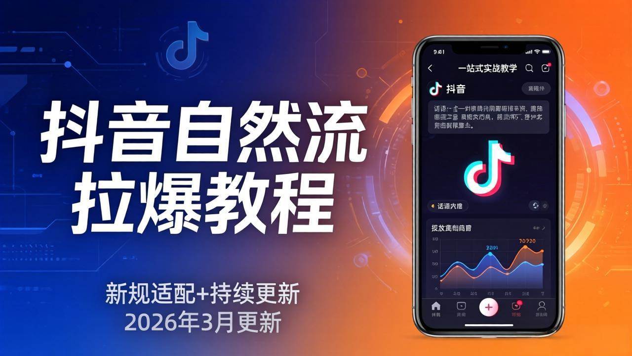 （17785期）抖音自然流拉爆教程：新规适配+持续更新，话术+投放+起号一站式实战教学（更新26年3月）-泰戈创艺资源库