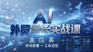 （17784期）AI 外贸增长实战课：本地部署 + 工具选型，一站式搭建可落地自动化外贸系统-泰戈创艺资源库