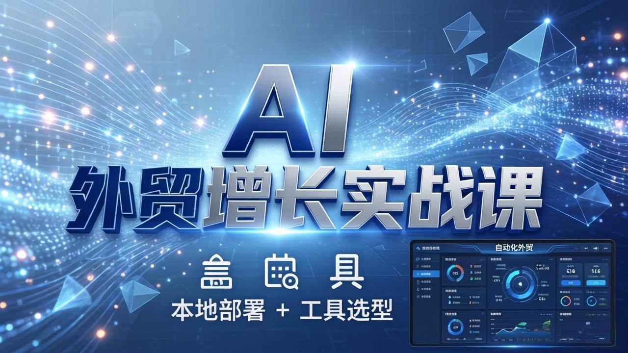 （17784期）AI 外贸增长实战课：本地部署 + 工具选型，一站式搭建可落地自动化外贸系统-泰戈创艺资源库