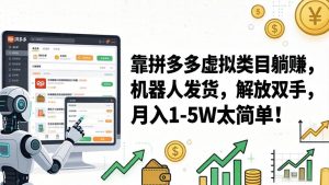 （17797期）靠拼多多虚拟类目躺赚，机器人发货，解放双手，月入 1‑5W 太简单！-泰戈创艺资源库