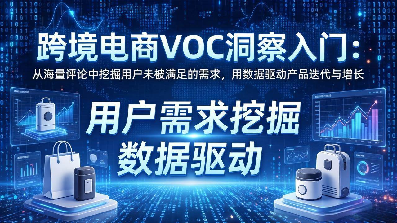 （17796期）跨境电商VOC洞察入门：从海量评论中挖掘用户未被满足的需求，用数据驱动产品迭代与增长-泰戈创艺资源库
