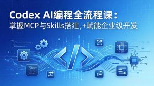 （17809期）Codex AI编程全流程课：模块化教学+双项目实战，掌握MCP与Skills搭建，赋能企业级开发-泰戈创艺资源库