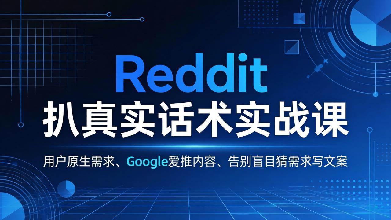 （17810期）Reddit 扒真实话术实战课：用用户原生需求做 Google 爱推内容，告别盲目猜需求写文案-泰戈创艺资源库