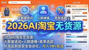 （17812期）2026AI淘宝无货源：大数据选词+人群建模+胜率选款，从选品到放大全自动化，月入1W+玩法-泰戈创艺资源库