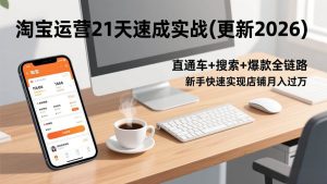 （17806期）淘宝运营21天速成实战(更新3月)，直通车+搜索+爆款全链路，新手快速实现店铺月入过万-泰戈创艺资源库