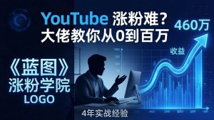 （17836期）YouTube 涨粉难？《蓝图涨粉学院》：4 年赚 460 万的大佬教策略，从0到百万有路径！-泰戈创艺资源库