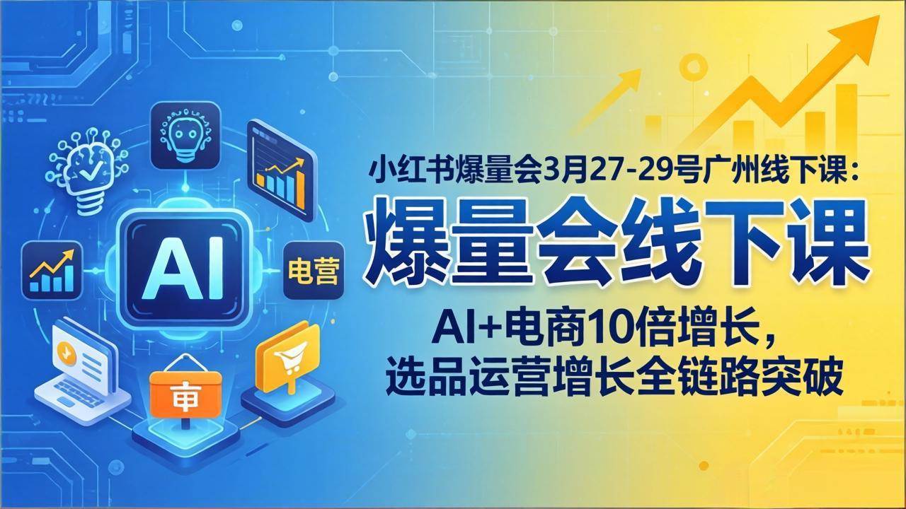（17849期）小红书爆量会3月27-29号广州线下课：AI+电商10倍增长，选品运营增长全链路突破-泰戈创艺资源库