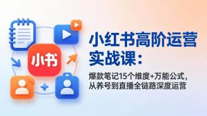 （17844期）小红书高阶运营实战课：爆款笔记15个维度+万能公式，从养号到直播全链路深度运营-泰戈创艺资源库