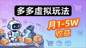（17845期）小白也能复制的多多虚拟玩法，机器人搞定发货+客服，月1-5W！-泰戈创艺资源库