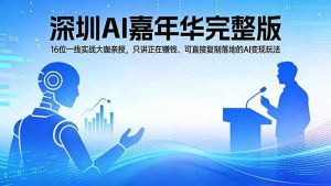 (17862期)2026深圳AI嘉年华完整版:16位一线实战大咖亲授,只讲正在赚钱、可直接复制落地的AI变现玩法-泰戈创艺资源库