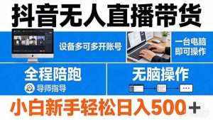（17875期）抖音无人直播带货 一台电脑即可操作 可多开账号 无脑操作 全程陪跑 新手小白轻松 日入500+-泰戈创艺资源库