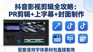 （17868期）抖音影视剪辑全攻略：PR剪辑+上字幕+封面制作，配套音效字体素材包直接套用-泰戈创艺资源库