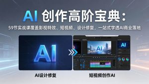 （17887期）AI 创作高阶宝典：59节实战课覆盖影视特效、短视频、设计修复，一站式学透AI商业落地-泰戈创艺资源库