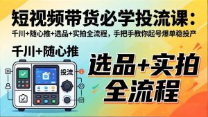 （17903期）短视频带货必学投流课：千川+随心推+选品+实拍全流程，手把手教你起号爆单稳投产-泰戈创艺资源库