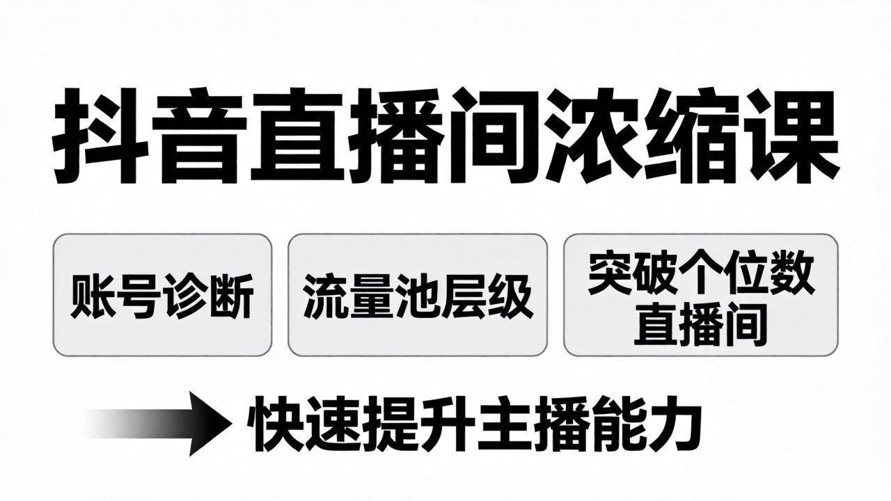（17905期）抖音直播间浓缩课：账号诊断+流量池层级，突破个位数直播间，快速提升主播能力-泰戈创艺资源库