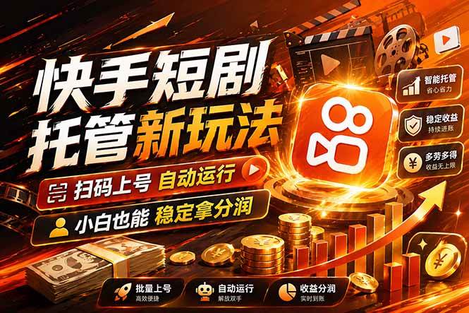 （17922期）快手短剧蓝海赛道，全托管自动发布，多号操作轻松放大收益-泰戈创艺资源库