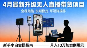 （17923期）4月最新升级 无人直播 带货 全程陪跑 长期稳定 可矩阵 每天半小时新手小白实操月入 十万-泰戈创艺资源库