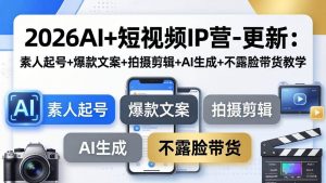 （17932期）2026AI+短视频IP营-更新：素人起号+爆款文案+拍摄剪辑+AI生成+不露脸带货教学-泰戈创艺资源库