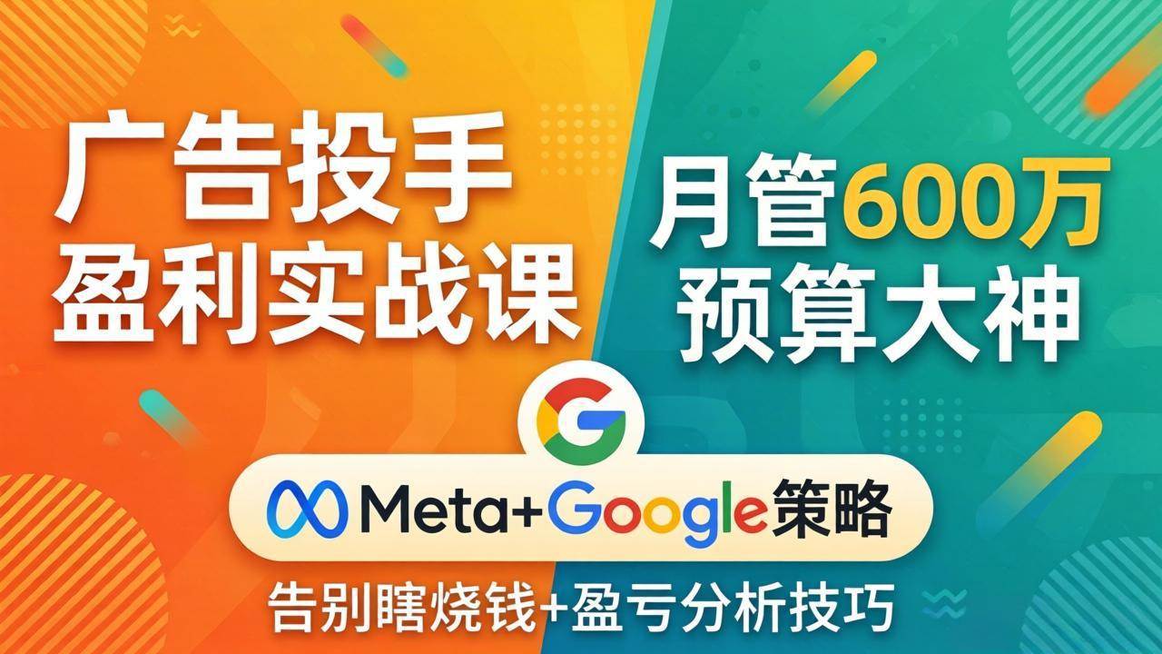 （17925期）广告投手盈利实战课：月管600万预算大神，带你告别瞎烧钱，Meta+Google策略+盈亏分析-泰戈创艺资源库