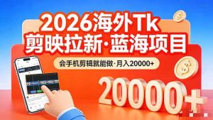 （17929期）26年最新海外Tk剪映拉新，蓝海项目，会手机剪辑就可以做，月入20000＋-泰戈创艺资源库