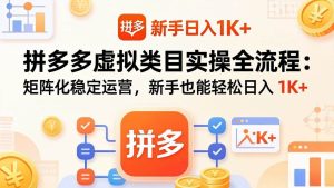 （17927期）拼多多虚拟类目实操全流程：矩阵化稳定运营，新手也能轻松日入 1K+-泰戈创艺资源库