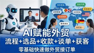 （17930期）外贸+AI实战课：流程+选品+收款+谈单+获客，零基础快速做外贸接订单-泰戈创艺资源库