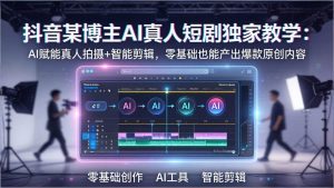 （17942期）抖音某博主AI真人短剧独家教学：AI赋能真人拍摄+智能剪辑，零基础也能产出爆款原创内-泰戈创艺资源库