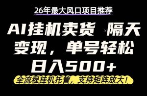 （17933期）26年最新AI挂机卖货，隔天出收益，单账号轻松日入500+-泰戈创艺资源库