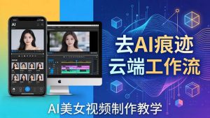 （17928期）AI美女视频制作教学：去AI痕迹，云端工作流出图，手机电脑均可，不需要配置-泰戈创艺资源库