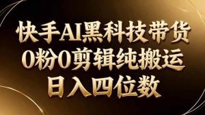 （17948期）26年最新快手AI黑科技带货，0粉0剪辑，纯搬运，日入四位数-泰戈创艺资源库