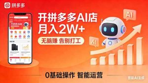 （17947期）开一家拼多多AI店，月入2W+，无脑赚，告别打工，附SOP手册-泰戈创艺资源库