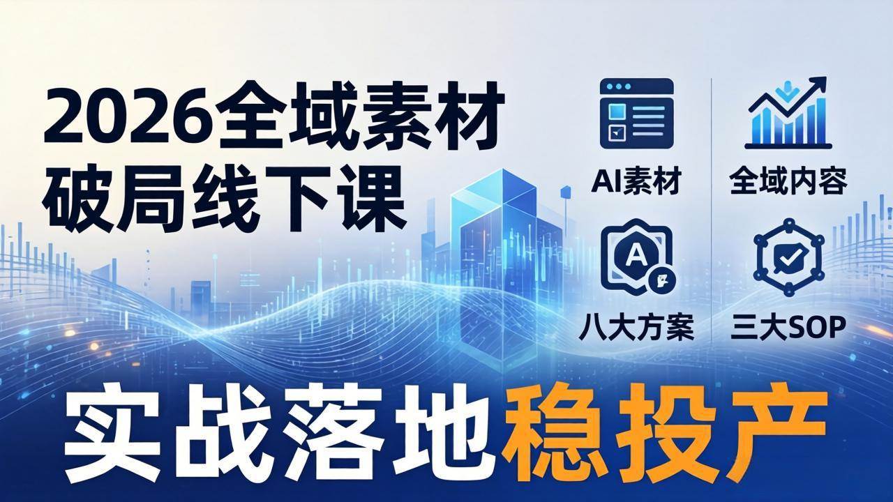 （17942期）2026全域素材破局线下课：AI素材+全域内容+八大方案+三大SOP，实战落地稳投产-泰戈创艺资源库
