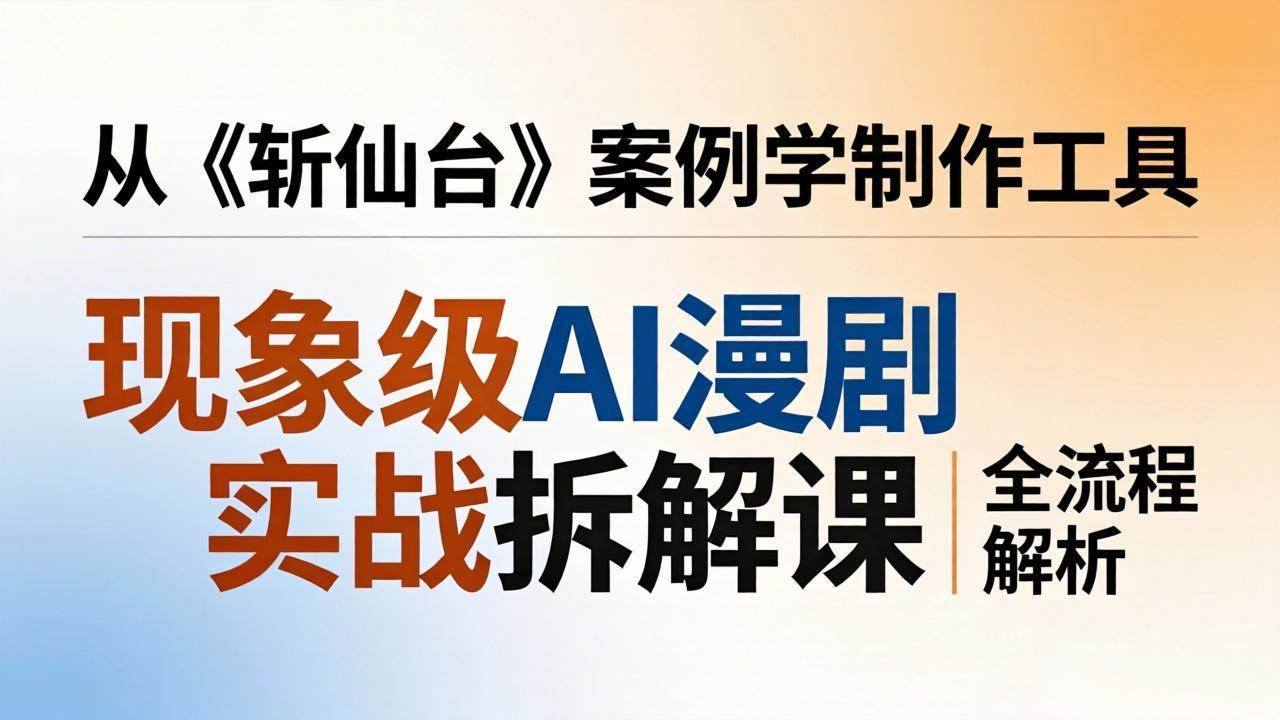 （17946期）现象级AI漫剧实战拆解课：从《斩仙台》案例学制作工具，漫剧版仿真人版全流程解析-泰戈创艺资源库