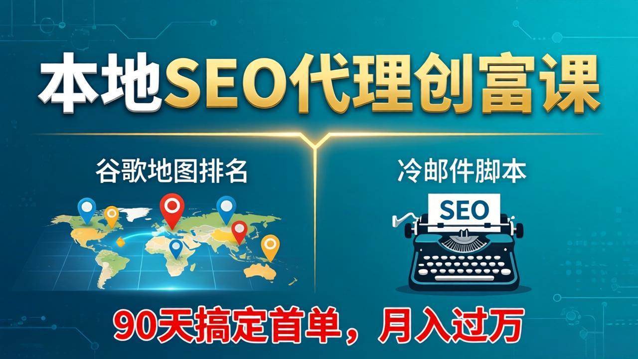 （17946期）本地SEO代理创富课：谷歌地图排名+冷邮件脚本，90天搞定首单，月入过万实战体系-泰戈创艺资源库
