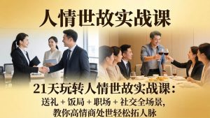 (17968期)21 天玩转人情世故实战课:送礼 + 饭局 + 职场 + 社交全场景,教你高情商处世轻松拓人脉-泰戈创艺资源库